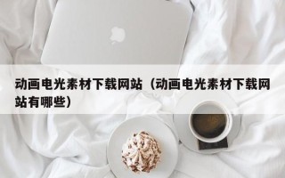韶关动画电光素材下载网站（动画电光素材下载网站有哪些）