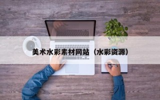 韶关美术水彩素材网站（水彩资源）