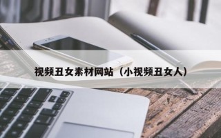 韶关视频丑女素材网站（小视频丑女人）