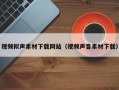 韶关视频拟声素材下载网站（视频声音素材下载）