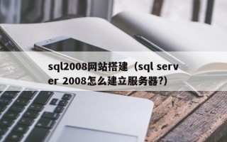 韶关sql2008网站搭建（sql server 2008怎么建立服务器?）