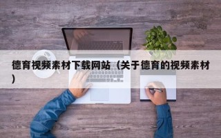 韶关德育视频素材下载网站（关于德育的视频素材）