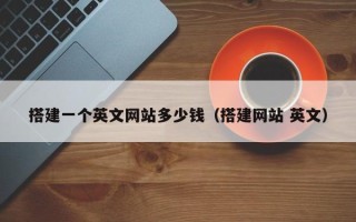 韶关搭建一个英文网站多少钱（搭建网站 英文）