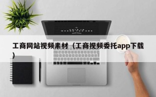 韶关工商网站视频素材（工商视频委托app下载）