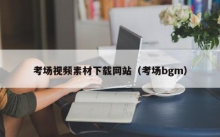 韶关考场视频素材下载网站（考场bgm）