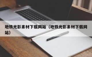 韶关地铁光影素材下载网站（地铁光影素材下载网站）