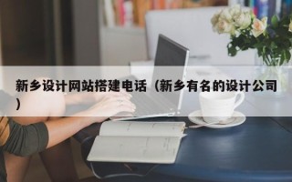 韶关新乡设计网站搭建电话（新乡有名的设计公司）