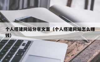 韶关个人搭建网站分享文案（个人搭建网站怎么赚钱）