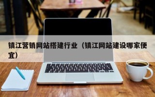 韶关镇江营销网站搭建行业（镇江网站建设哪家便宜）