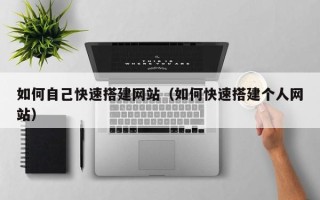 韶关如何自己快速搭建网站（如何快速搭建个人网站）